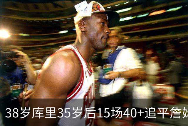 38岁库里35岁后15场40+追平詹姆斯